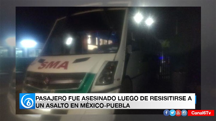 ASESINAN A PASAJERO EN ASALTO A UNA UNIDAD DEL TRANSPORTE PÚBLICO EN LA MÉXICO-PUEBLA