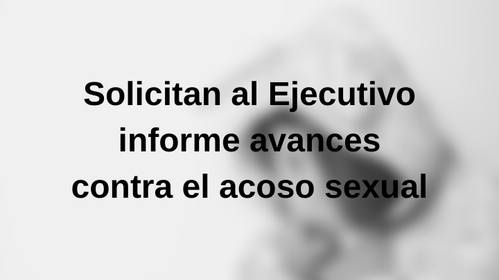 Solicitan al Ejecutivo informe avances contra el acoso sexual