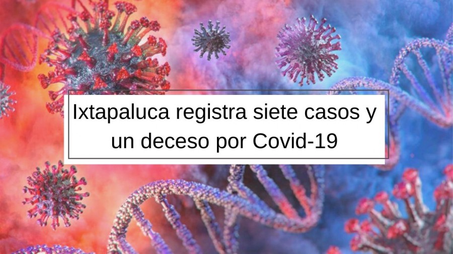 Ixtapaluca registra siete casos y un deceso por Covid-19