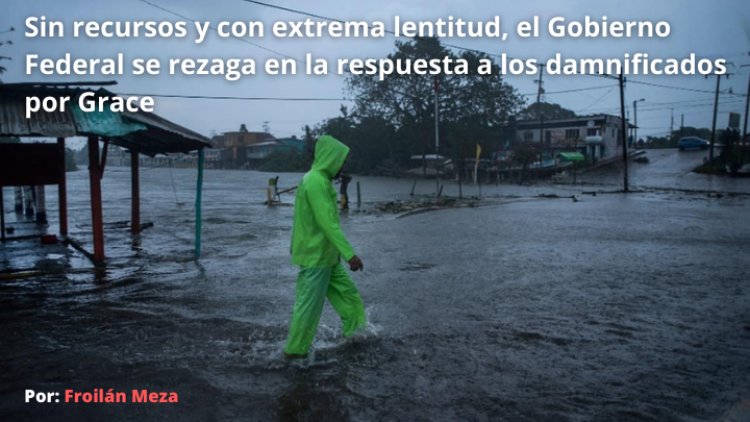 Sin recursos y con extrema lentitud, el Gobierno Federal se rezaga en la respuesta a los damnificados por Grace