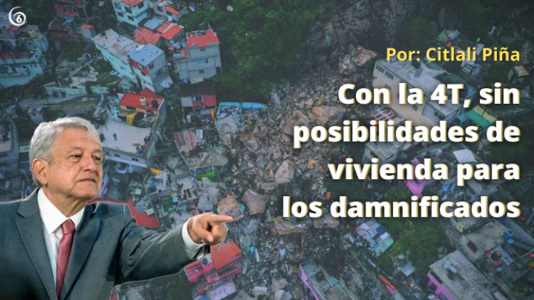 Con la 4T, sin posibilidades de vivienda para los damnificados