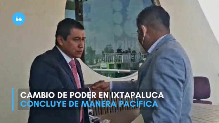 Cambio de poder en Ixtapaluca concluye de manera pacífica