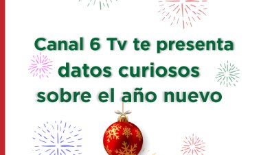 Canal 6 Tv te presenta datos curiosos sobre el Año Nuevo