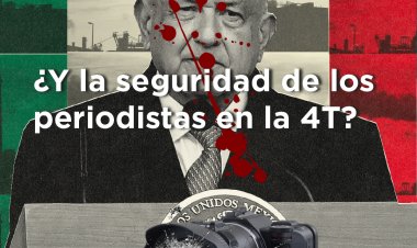 ¿Y la seguridad de los periodistas en la #4T?