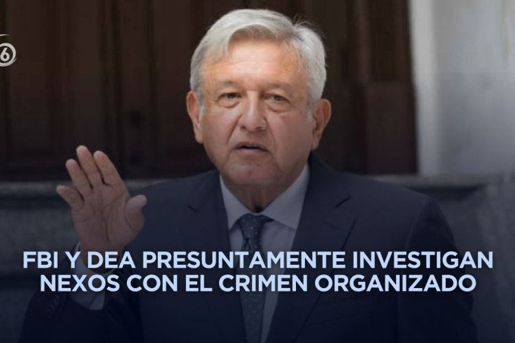 Reavivan versiones sobre posibles investigaciones contra AMLO en Estados Unidos