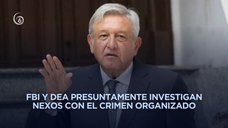 Reavivan versiones sobre posibles investigaciones contra AMLO en Estados Unidos