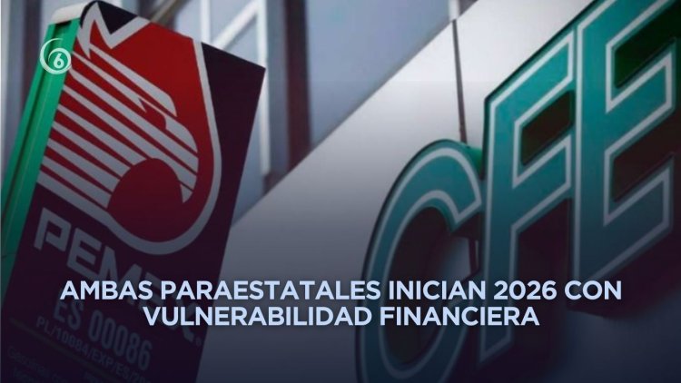 Pemex y CFE cerraron 2025 con presiones financieras y operativas